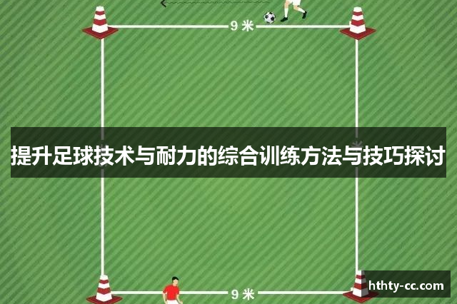 提升足球技术与耐力的综合训练方法与技巧探讨