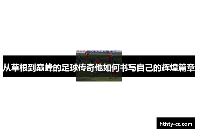 从草根到巅峰的足球传奇他如何书写自己的辉煌篇章